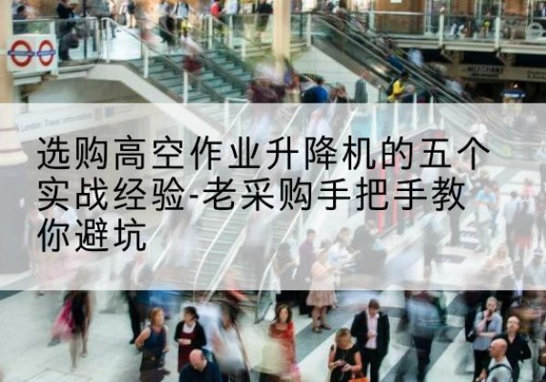 山阳高空作业升降机厂家-选购高空作业升降机的五个实战经验-老采购手把手教你避坑