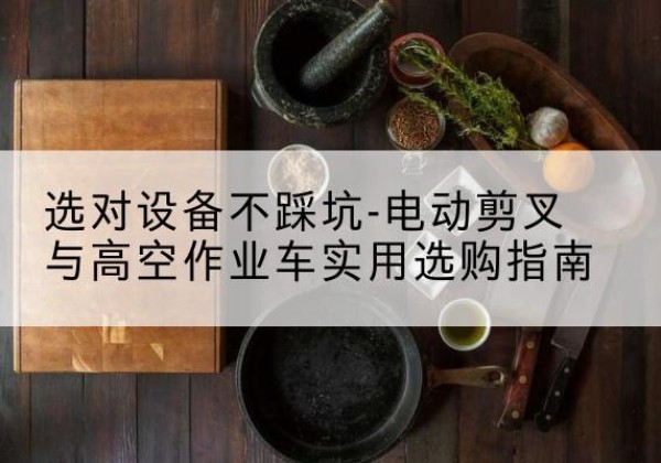 山阳电动剪叉升降平台怎么选-选对设备不踩坑-电动剪叉与高空作业车实用选购指南