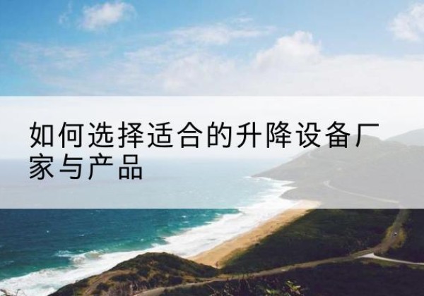 山阳电动升降平台厂家-如何选择适合的升降设备厂家与产品