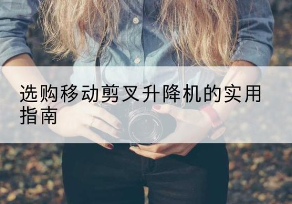 山阳移动剪叉升降机怎么选-选购移动剪叉升降机的实用指南