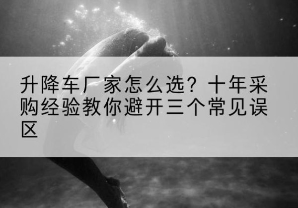 山阳升降车厂家-怎么选？十年采购经验教你避开三个常见误区
